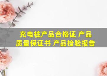 充电桩产品合格证 产品质量保证书 产品检验报告